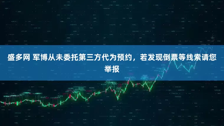 盛多网 军博从未委托第三方代为预约，若发现倒票等线索请您举报