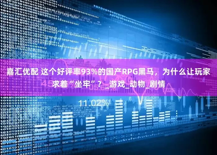 嘉汇优配 这个好评率93%的国产RPG黑马，为什么让玩家求着“坐牢”？_游戏_动物_剧情