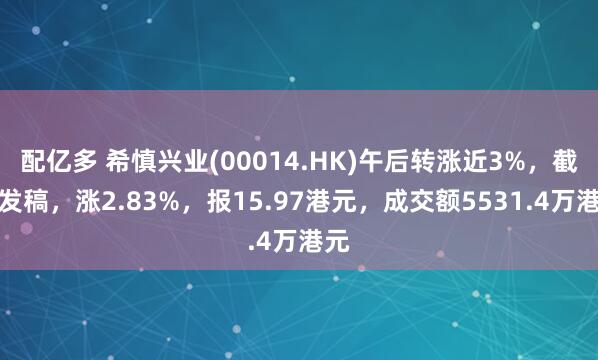 配亿多 希慎兴业(00014.HK)午后转涨近3%，截至发稿，涨2.83%，报15.97港元，成交额5531.4万港元