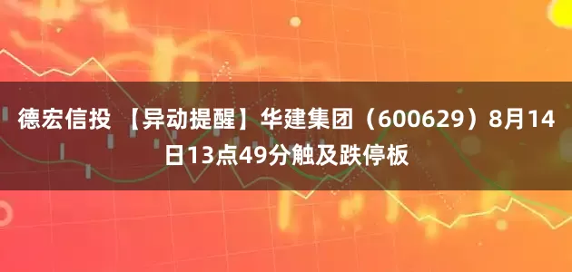 德宏信投 【异动提醒】华建集团（600629）8月14日13点49分触及跌停板