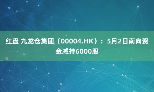 红盘 九龙仓集团（00004.HK）：5月2日南向资金减持6000股