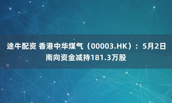 途牛配资 香港中华煤气（00003.HK）：5月2日南向资金减持181.3万股