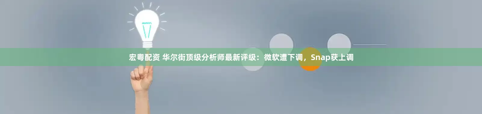 宏粤配资 华尔街顶级分析师最新评级：微软遭下调，Snap获上调