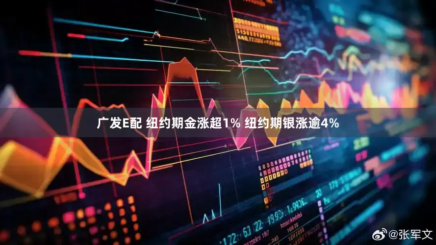 广发E配 纽约期金涨超1% 纽约期银涨逾4%