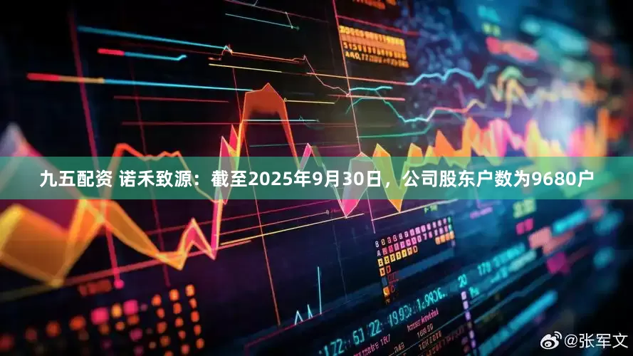 九五配资 诺禾致源：截至2025年9月30日，公司股东户数为9680户